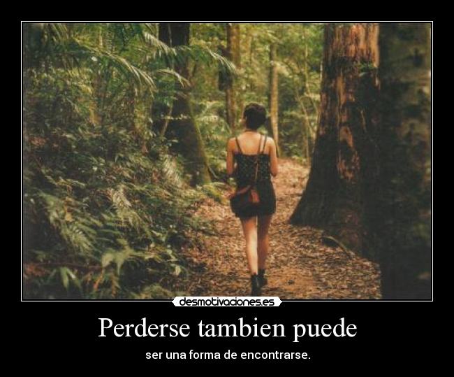 Perderse tambien puede - ser una forma de encontrarse.