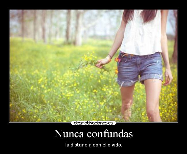 Nunca confundas - la distancia con el olvido.
