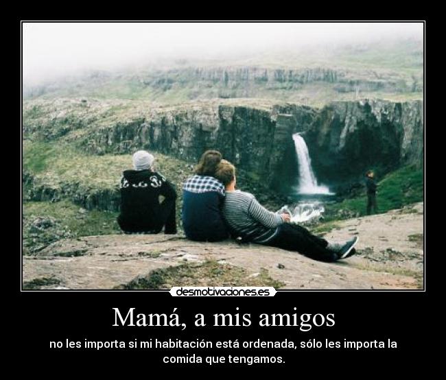 Mamá, a mis amigos -