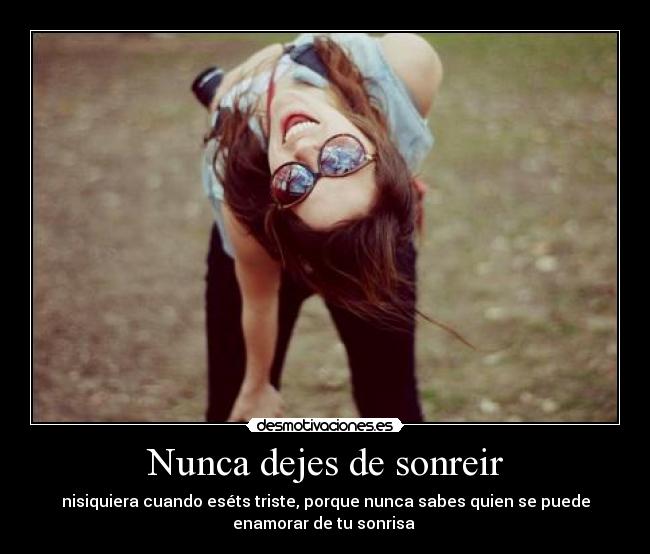 Nunca dejes de sonreir - nisiquiera cuando eséts triste, porque nunca sabes quien se puede
enamorar de tu sonrisa 