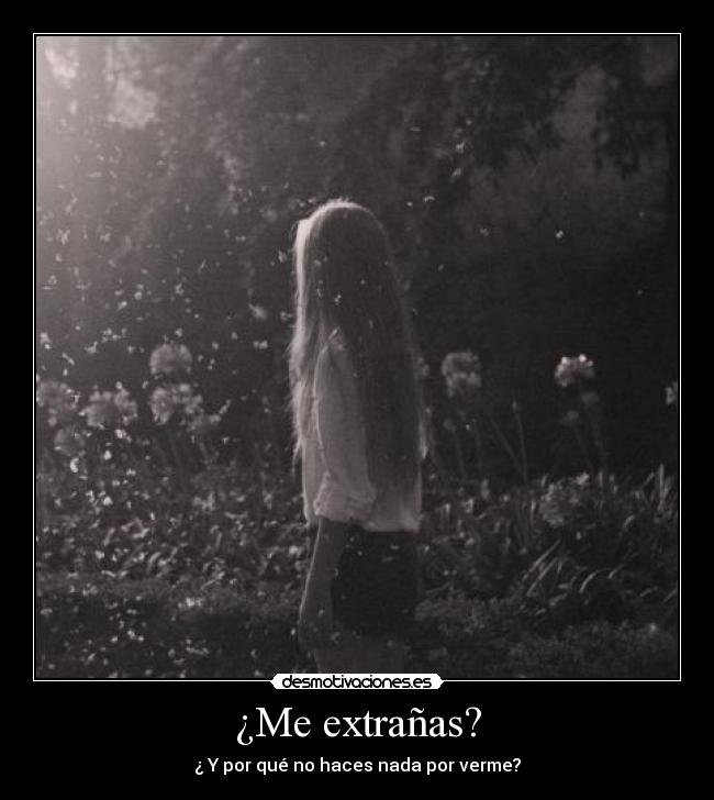 ¿Me extrañas? - ¿ Y por qué no haces nada por verme?
