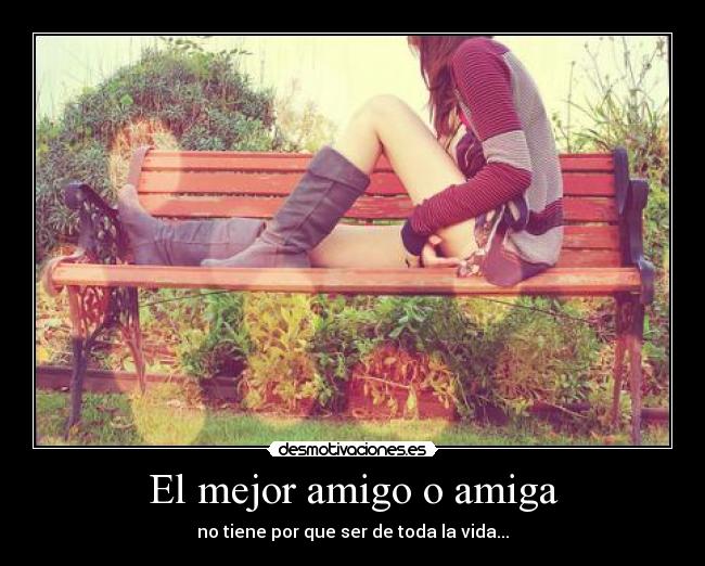 El mejor amigo o amiga - no tiene por que ser de toda la vida...