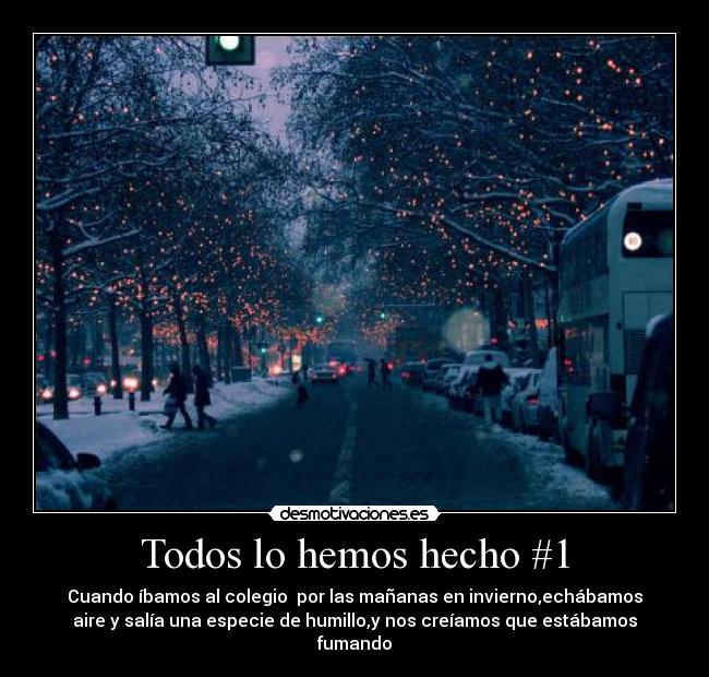 Todos lo hemos hecho #1 - Cuando íbamos al colegio  por las mañanas en invierno,echábamos
aire y salía una especie de humillo,y nos creíamos que estábamos
fumando