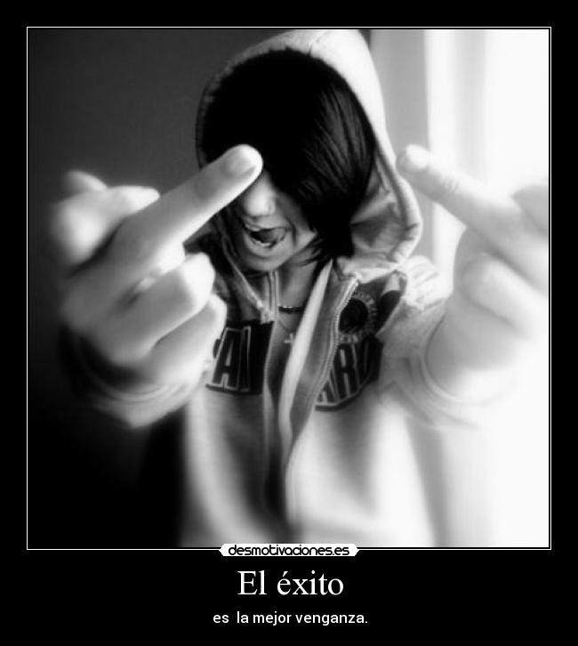 El éxito - es la mejor venganza.