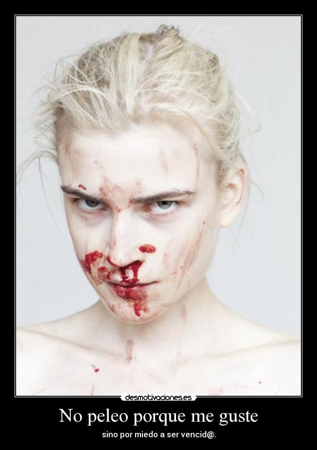 No peleo porque me guste - sino por miedo a ser vencid@.