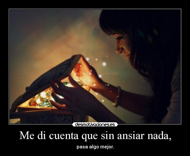 Me di cuenta que sin ansiar nada, - 
