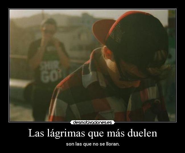 Las lágrimas que más duelen - son las que no se lloran.
