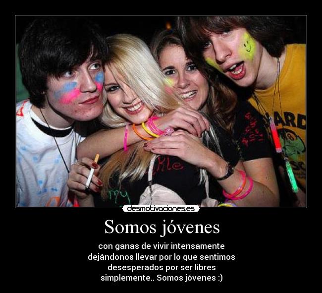 Somos jóvenes - con ganas de vivir intensamente
dejándonos llevar por lo que sentimos
desesperados por ser libres
simplemente.. Somos jóvenes :)