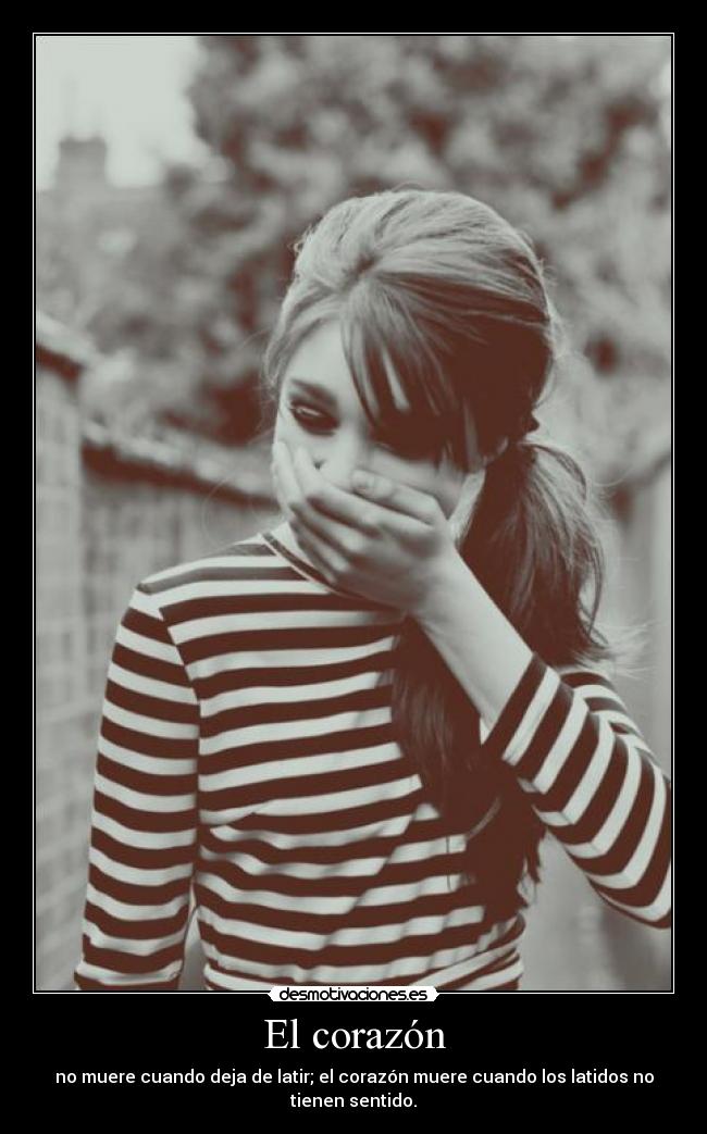 El corazón - no muere cuando deja de latir; el corazón muere cuando los latidos no tienen sentido.