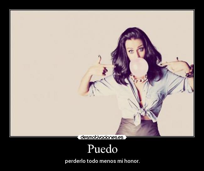 Puedo - perderlo todo menos mi honor.