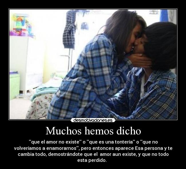 Muchos hemos dicho - que el amor no existe o que es una tontería o que no
volveríamos a enamorarnos, pero entonces aparece Esa persona y te
cambia todo, demostrándote que el  amor aun existe, y que no todo
esta perdido.  ♥