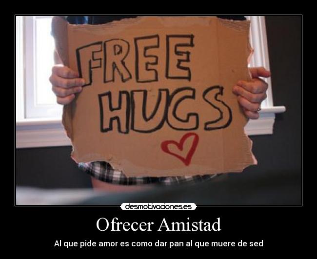 Ofrecer Amistad - Al que pide amor es como dar pan al que muere de sed