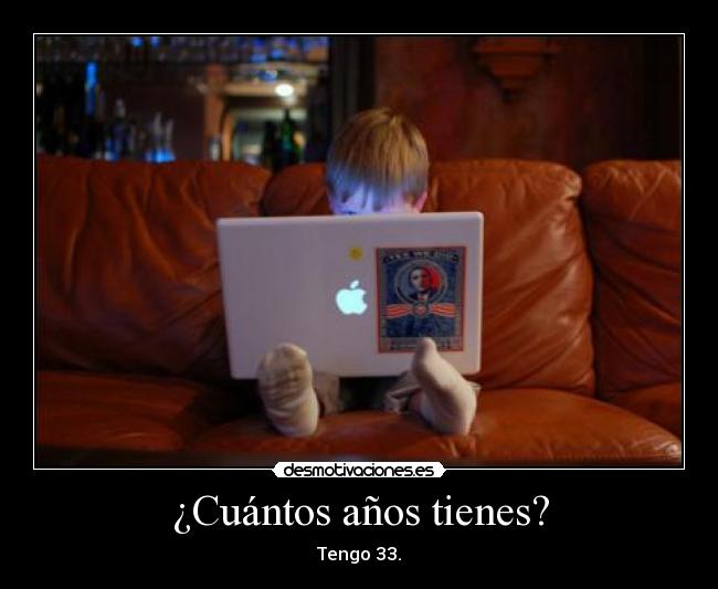 ¿Cuántos años tienes? - Tengo 33.