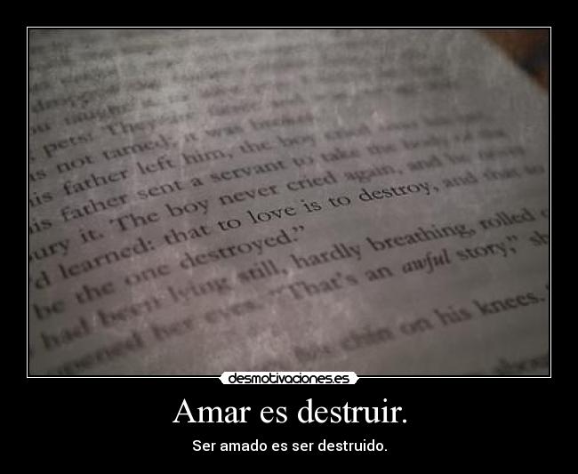 Amar es destruir. - Ser amado es ser destruido.