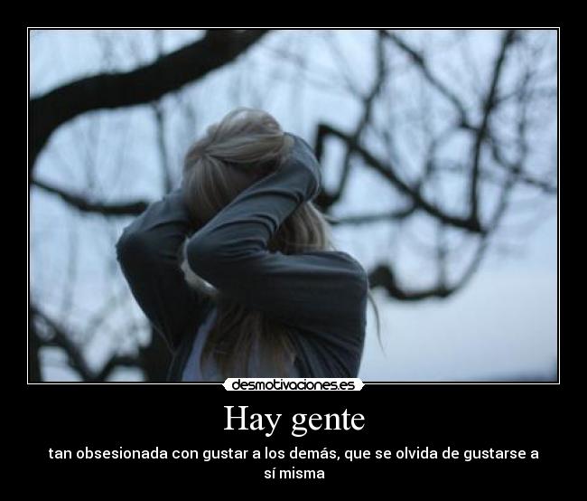 Hay gente - tan obsesionada con gustar a los demás, que se olvida de gustarse a sí misma