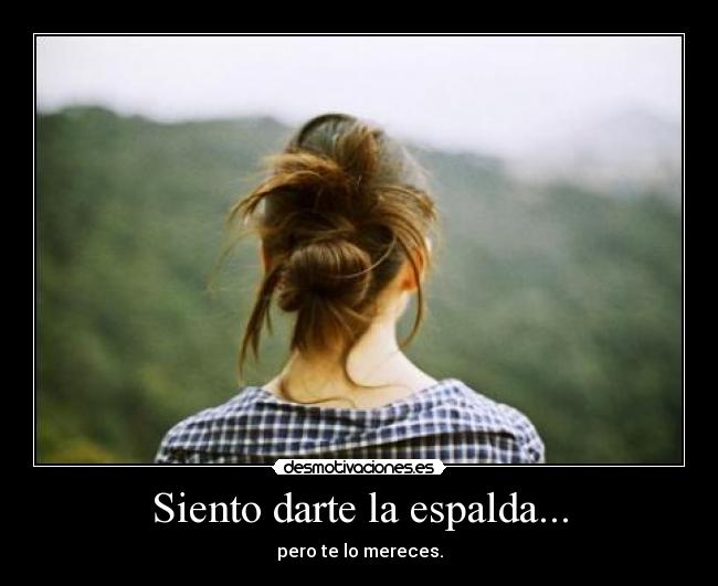 Siento darte la espalda... - pero te lo mereces.