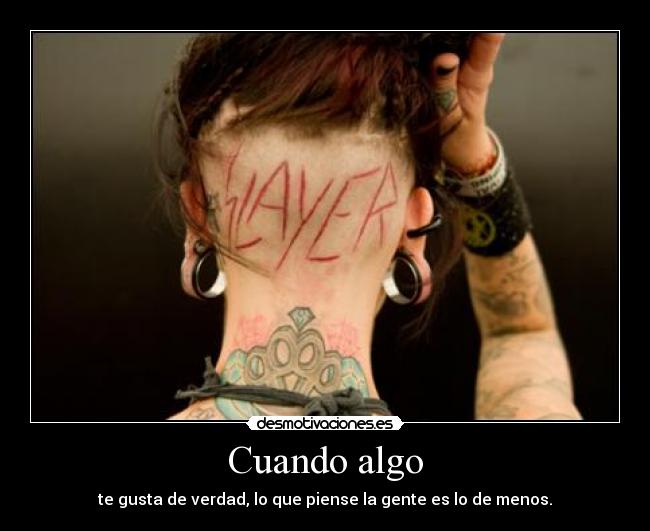 Cuando algo - te gusta de verdad, lo que piense la gente es lo de menos.
