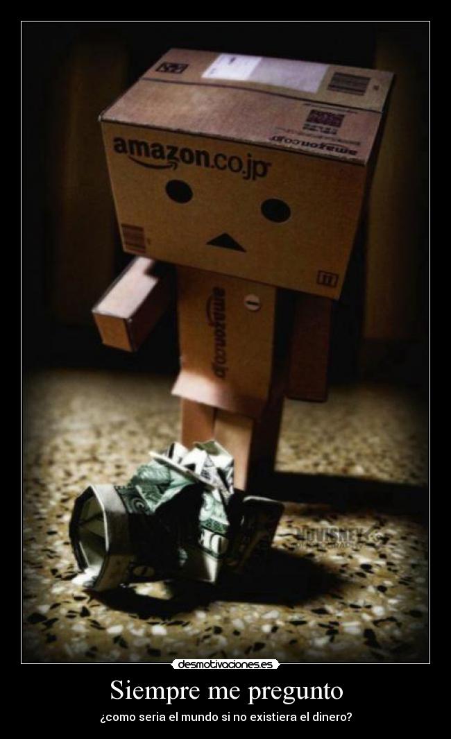 Siempre me pregunto - ¿como seria el mundo si no existiera el dinero?