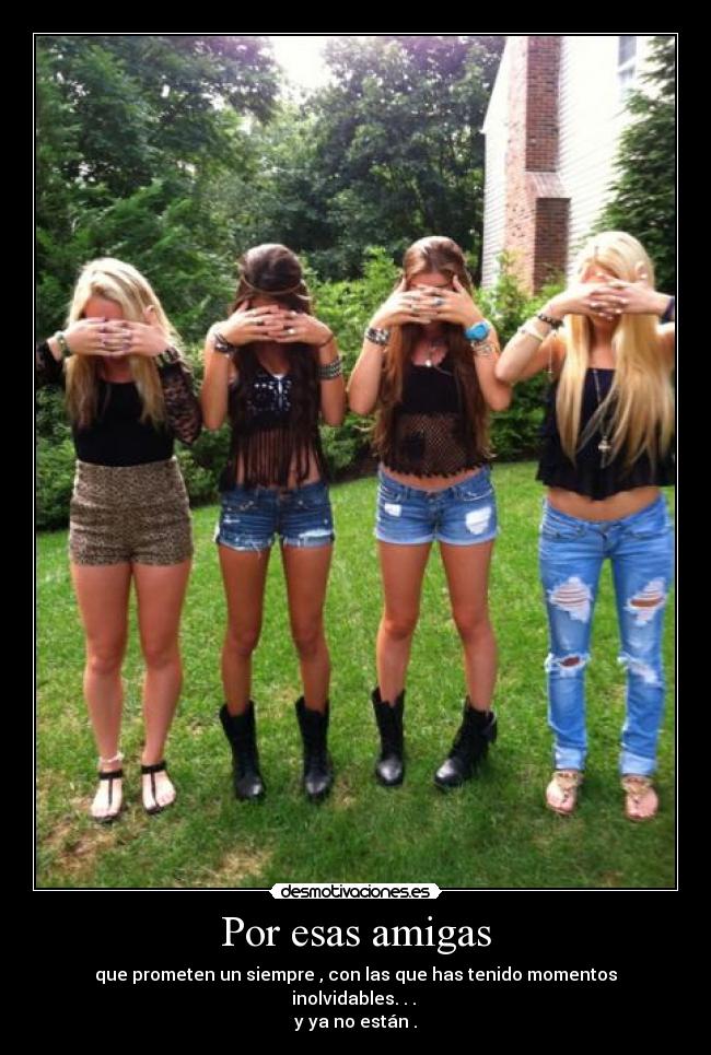 Por esas amigas - que prometen un siempre , con las que has tenido momentos inolvidables. . .
y ya no están .