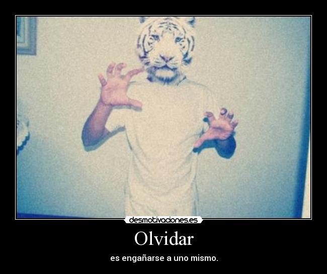 Olvidar - es engañarse a uno mismo.