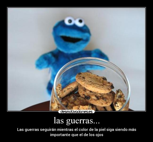 las guerras... - Las guerras seguirán mientras el color de la piel siga siendo más
importante que el de los ojos