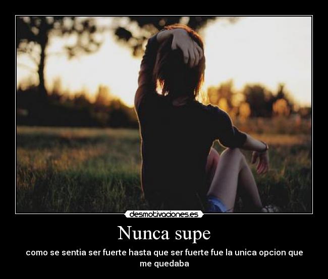 Nunca supe - como se sentia ser fuerte hasta que ser fuerte fue la unica opcion que me quedaba
