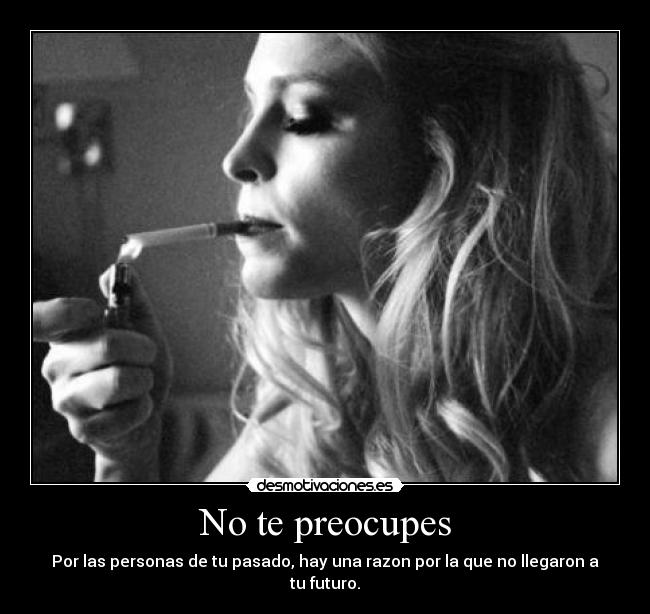 No te preocupes - Por las personas de tu pasado, hay una razon por la que no llegaron a tu futuro.