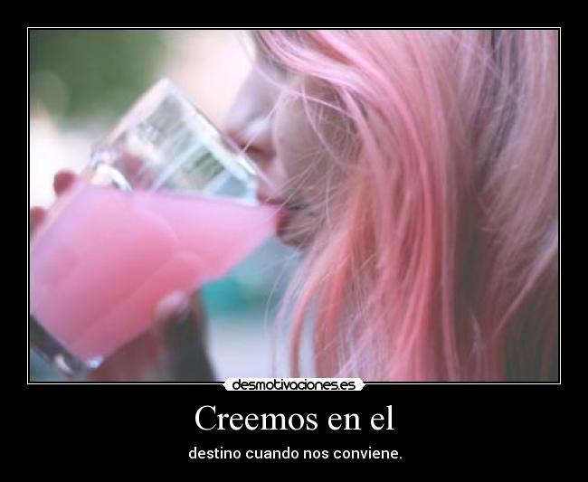 Creemos en el - destino cuando nos conviene.