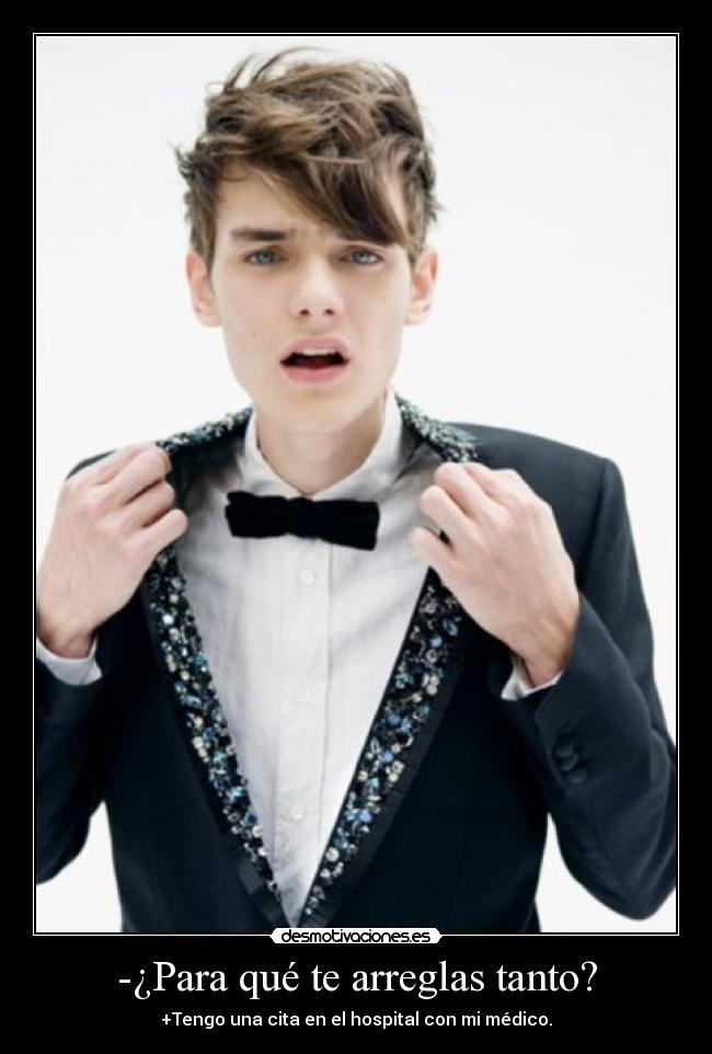 -¿Para qué te arreglas tanto? - +Tengo una cita en el hospital con mi médico.
