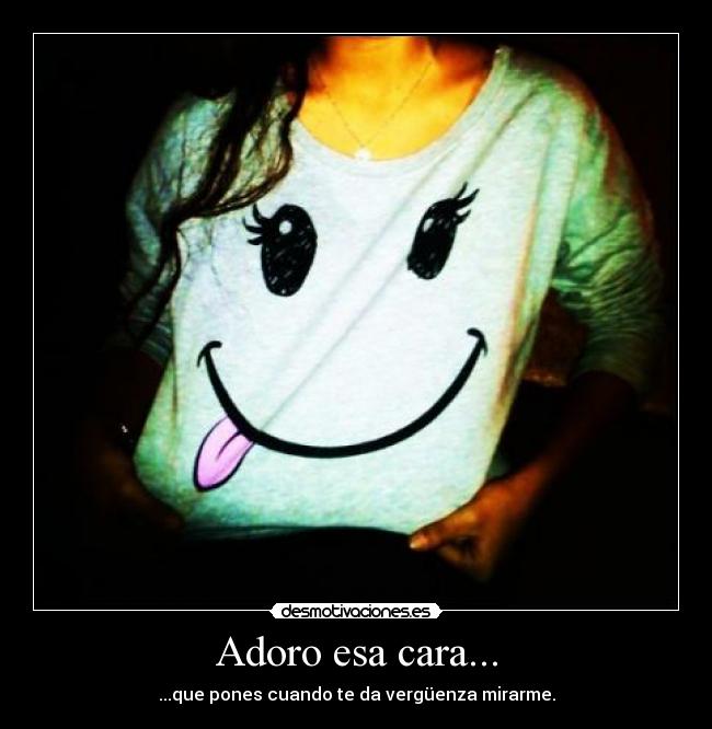 Adoro esa cara... - ...que pones cuando te da vergüenza mirarme.