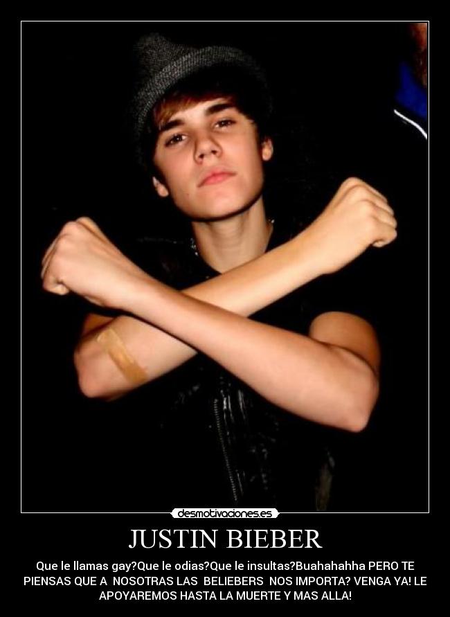 JUSTIN BIEBER - Que le llamas gay?Que le odias?Que le insultas?Buahahahha PERO TE
PIENSAS QUE A  NOSOTRAS LAS ♥BELIEBERS♥ NOS IMPORTA? VENGA YA! LE
APOYAREMOS HASTA LA MUERTE Y MAS ALLA!