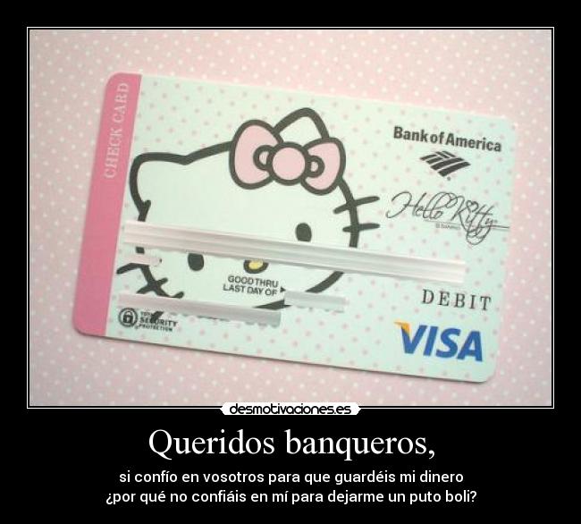 Queridos banqueros, - si confío en vosotros para que guardéis mi dinero
¿por qué no confiáis en mí para dejarme un puto boli?