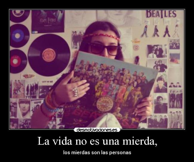 La vida no es una mierda, - los mierdas son las personas