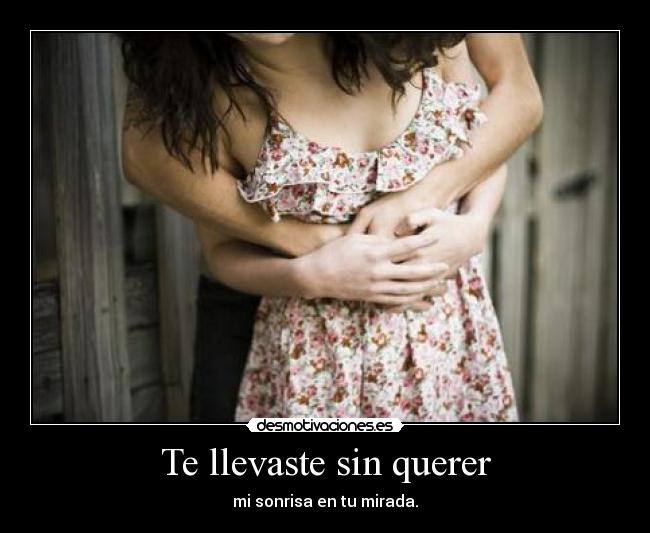 Te llevaste sin querer - mi sonrisa en tu mirada.