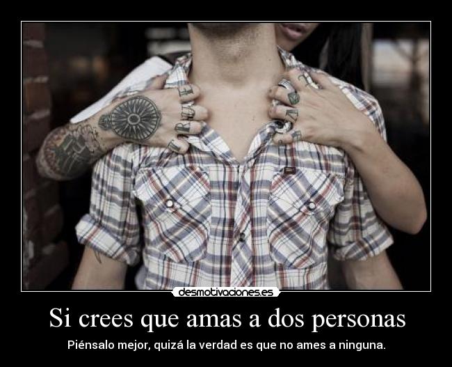 Si crees que amas a dos personas - Piénsalo mejor, quizá la verdad es que no ames a ninguna.