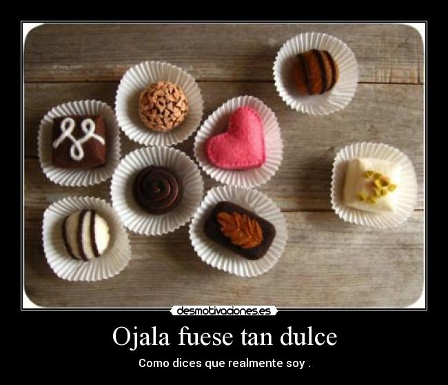 Ojala fuese tan dulce - Como dices que realmente soy .