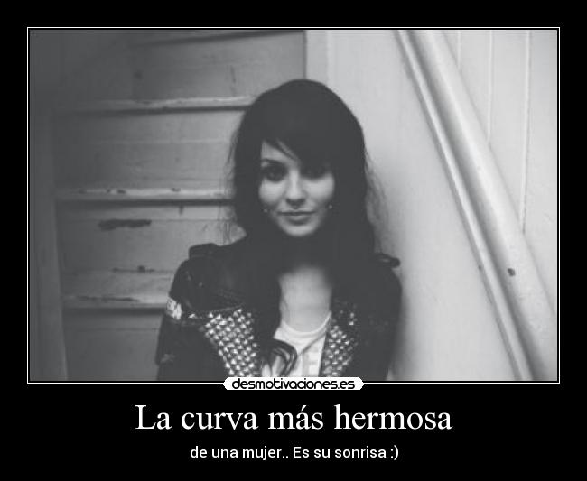 La curva más hermosa - de una mujer.. Es su sonrisa :)