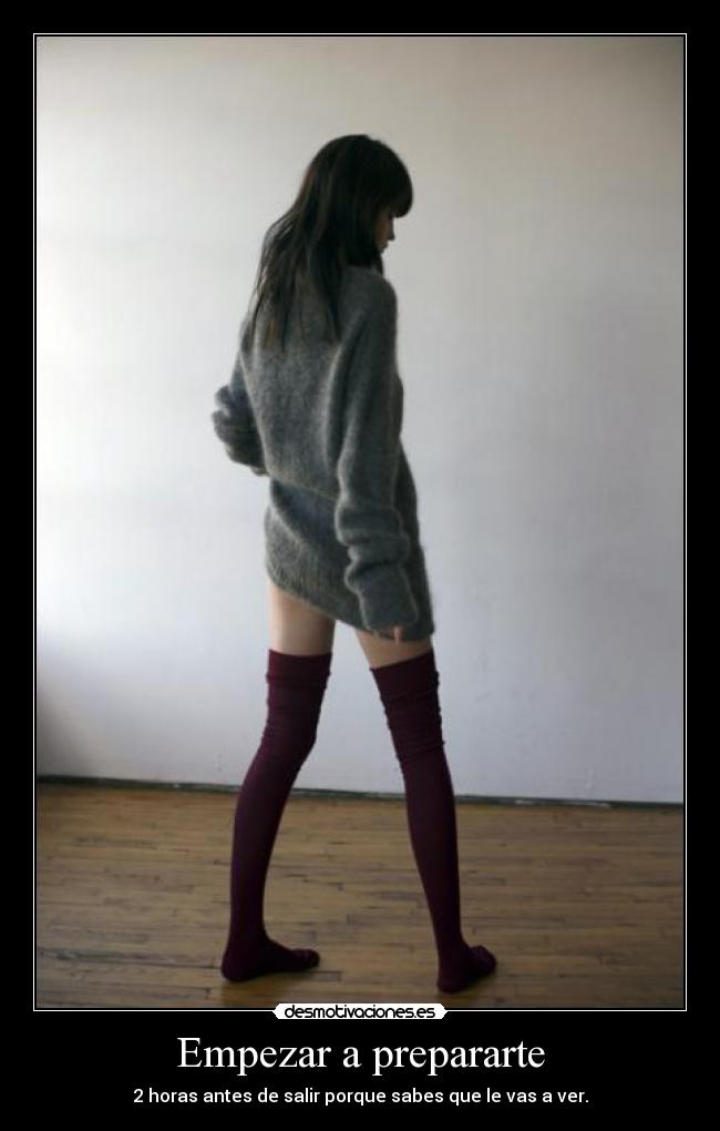 Empezar a prepararte - 2 horas antes de salir porque sabes que le vas a ver.