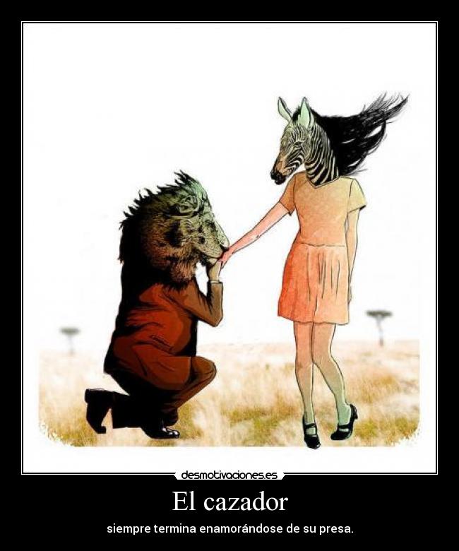 El cazador - siempre termina enamorándose de su presa.