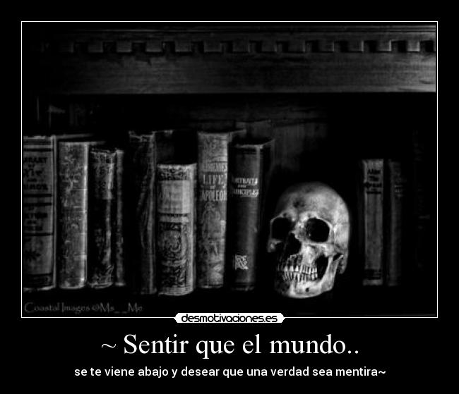 ~ Sentir que el mundo.. - se te viene abajo y desear que una verdad sea mentira~