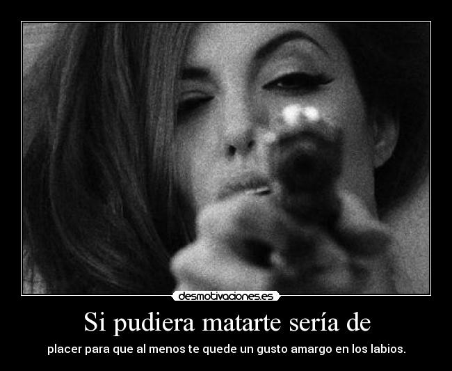 Si pudiera matarte sería de - 