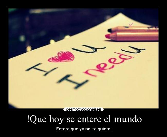 !Que hoy se entere el mundo - Entero que ya no  te quiero¡