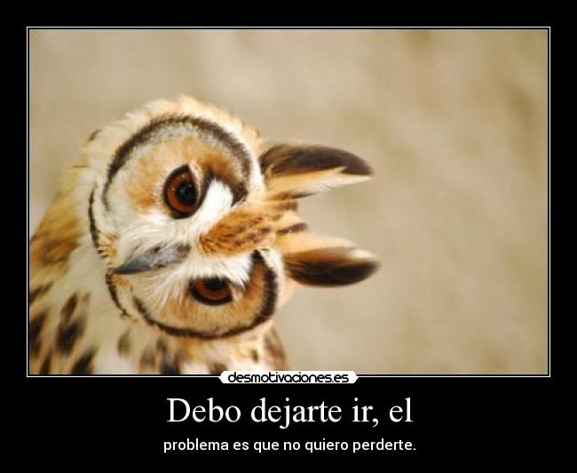 Debo dejarte ir, el - problema es que no quiero perderte.