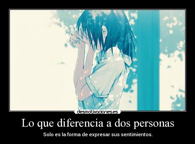 Lo que diferencia a dos personas - Solo es la forma de expresar sus sentimientos.