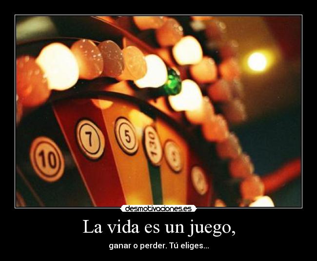 La vida es un juego, - ganar o perder. Tú eliges...