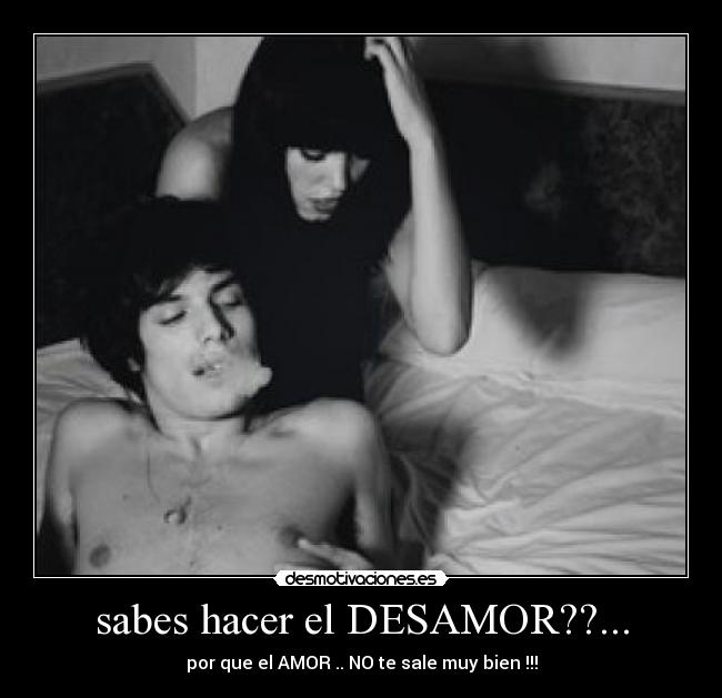sabes hacer el DESAMOR??... - 
