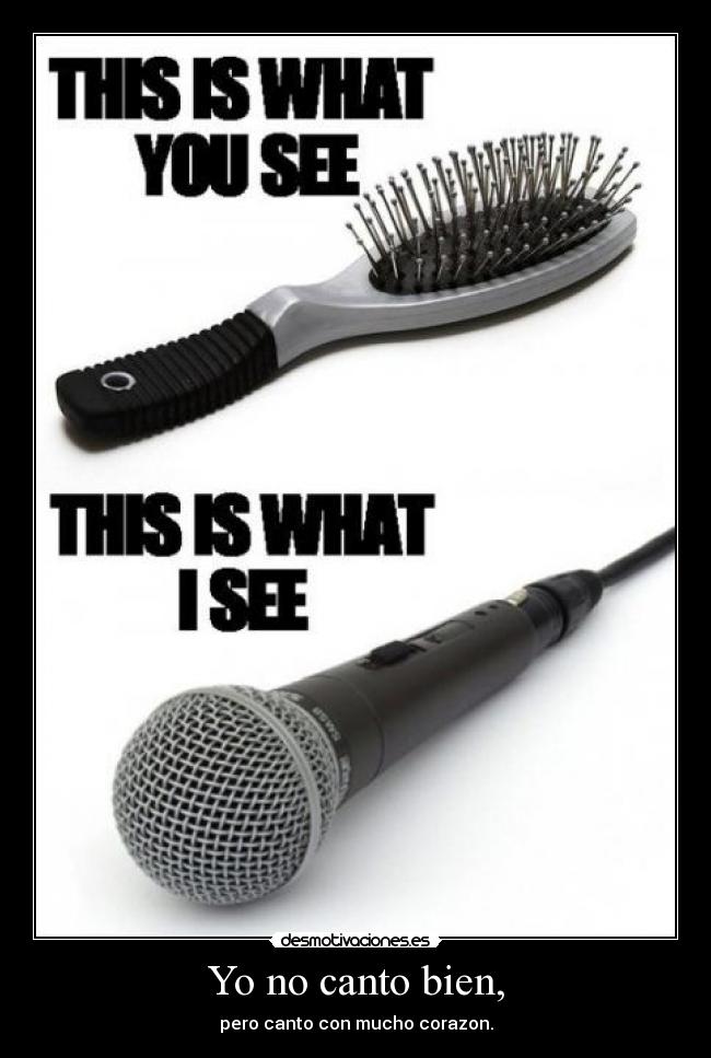 Yo no canto bien, - pero canto con mucho corazon.