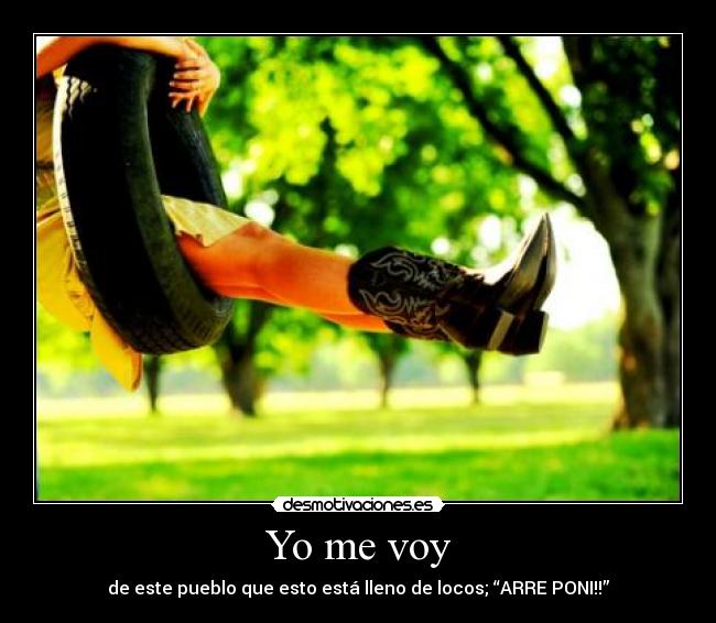 Yo me voy - de este pueblo que esto está lleno de locos; “ARRE PONI!!”