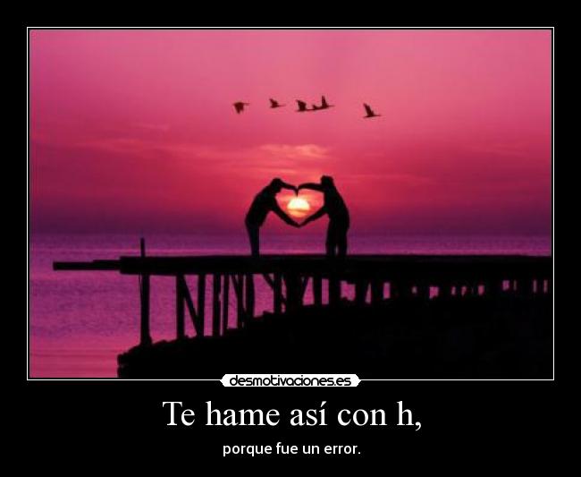 Te hame así con h, - 
