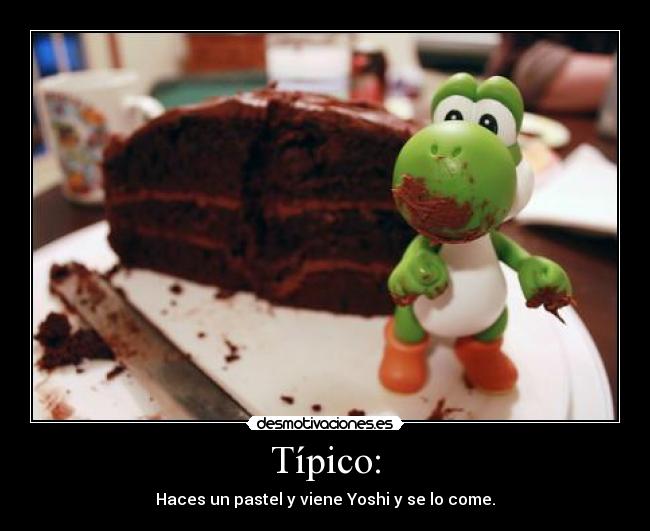 Típico: - Haces un pastel y viene Yoshi y se lo come.